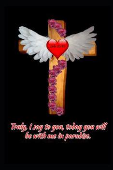 Paperback Luke 23: 43 Truly, I say to you, today you will be with me in paradise.: Jesus Christ Wooden Cross Angel Wings Roses Book