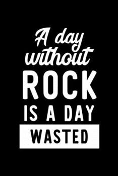 A Day Without Rock Is A Day Wasted: Notebook for Rock Lover | Great Christmas & Birthday Gift Idea for Rock Fan | Rock Journal | Rock Fan Diary | 100 pages 6x9 inches