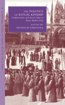 The Politics of Ritual Kinship: Confraternities and Social Order in Early Modern Italy - Book  of the Cambridge Studies in Italian History and Culture
