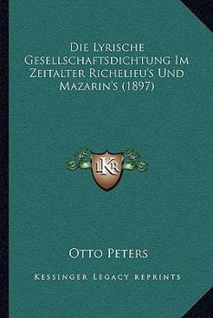 Paperback Die Lyrische Gesellschaftsdichtung Im Zeitalter Richelieu's Und Mazarin's (1897) [German] Book
