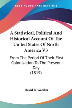 A Statistical, Political And Historical Account Of The United States Of North America V3: From The Period Of Their First Colonization To The Present Day