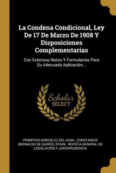 Paperback La Condena Condicional, Ley De 17 De Marzo De 1908 Y Disposiciones Complementarias: Con Extensas Notas Y Formularios Para Su Adecuada Aplicación... [Spanish] Book