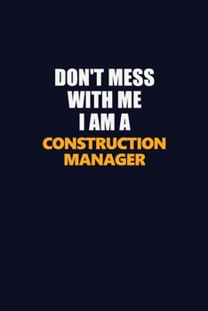 Paperback Don't Mess With Me I Am A Construction Manager: Career journal, notebook and writing journal for encouraging men, women and kids. A framework for buil Book