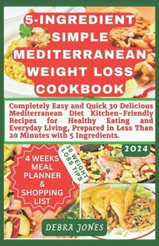 Paperback 5-Ingredient Simple Mediterranean Weight Loss Cookbook: Completely Easy and Quick 30 Delicious Mediterranean Diet Kitchen-Friendly Recipes for Everyda Book