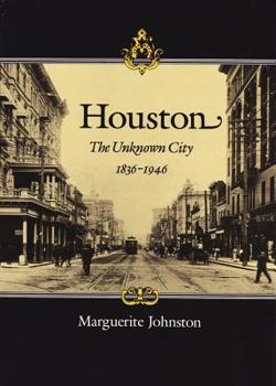 Houston: The Unknown City, 1836-1946 - Book  of the Sara and John Lindsey Series in the Arts and Humanities