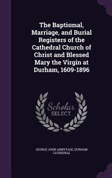 Hardcover The Baptismal, Marriage, and Burial Registers of the Cathedral Church of Christ and Blessed Mary the Virgin at Durham, 1609-1896 Book