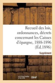 Paperback Recueil des lois, ordonnances, décrets concernant les Caisses d'épargne: Supplément 1888-1896 [French] Book