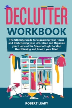 Paperback Declutter Workbook : The Ultimate Guide to Organizing Your House and Decluttering Your Life, Clean and Organize Your Home at the Speed of Light to Stop Overthinking and Rewire Your Mind Book