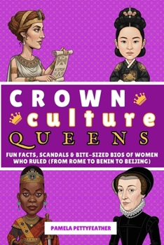 Crown Culture: Queens: Fun Facts, Scandals & Bite-Sized Bios of Women Who Ruled (from Rome to Benin to Beijing)