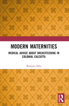 Paperback Modern Maternities: Medical Advice about Breastfeeding in Colonial Calcutta Book