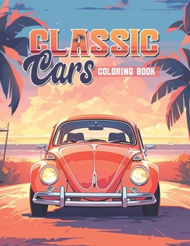 Classic Cars Coloring Book: A Collection of the Most Iconic Vintage Cars for Stress Relief and Relaxation Activity Book for Teens and Adults
