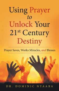 Paperback Using Prayer to Unlock Your 21St Century Destiny: Prayer Saves, Works Miracles, and Blesses Book