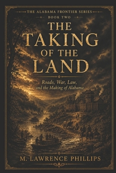 Taking of the Land: Roads, War, Law, and the Making of Alabama (The Alabama Frontier Series)