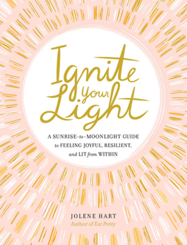 Hardcover Ignite Your Light: A Sunrise-To-Moonlight Guide to Feeling Joyful, Resilient, and Lit from Within Book