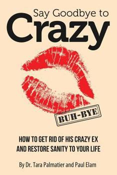 Paperback Say Goodbye to Crazy: How to Get Rid of His Crazy Ex and Restore Sanity to Your Life Book