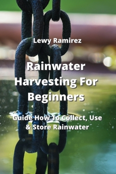 Paperback Rainwater Harvesting For Beginners: Guide How To Collect, Use & Store Rainwater Book