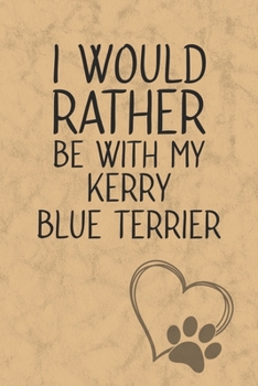 I Would Rather Be With My Kerry Blue Terrier: Nice Lined Journal, Diary and Gift for a Man, Woman, Girl or Boy Who Really Loves Their Dog