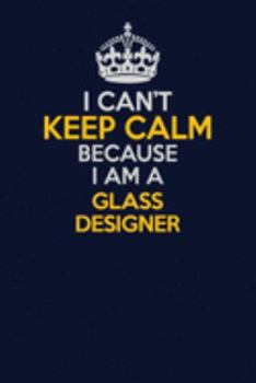 Paperback I Can't Keep Calm Because I Am A Glass Designer: Career journal, notebook and writing journal for encouraging men, women and kids. A framework for bui Book