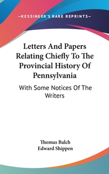 Hardcover Letters And Papers Relating Chiefly To The Provincial History Of Pennsylvania: With Some Notices Of The Writers Book