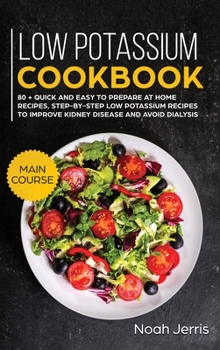 Hardcover Low Potassium Cookbook: MAIN COURSE - 80 + Quick and Easy to Prepare at Home Recipes, Step-By-step Low Potassium Recipes to Improve Kidney Dis Book