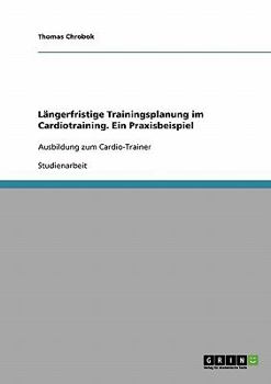 Paperback Längerfristige Trainingsplanung im Cardiotraining. Ein Praxisbeispiel: Ausbildung zum Cardio-Trainer [German] Book