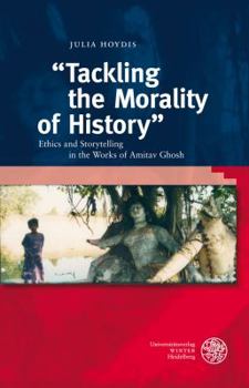 Hardcover Tackling the Morality of History: Ethics and Storytelling in the Works of Amitav Ghosh Book