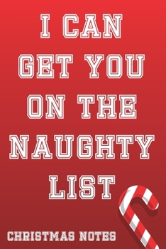 I Can Get You on The Naughty List Christmas Notes: Funny and Cute Christmas Journal for Women and Men, Cool Santa List Blank Lined Notebook Perfect for Holidays and Christmas Plans, Gift or Wish List