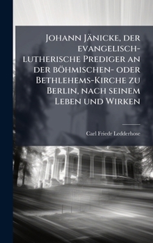 Hardcover Johann Jänicke, der evangelisch-lutherische Prediger an der böhmischen- oder Bethlehems-Kirche zu Berlin, nach seinem Leben und Wirken [German] Book