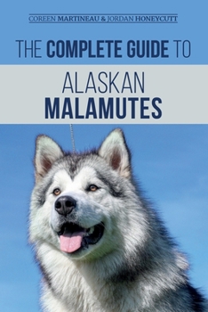 Paperback The Complete Guide to Alaskan Malamutes: Finding, Training, Properly Exercising, Grooming, and Raising a Happy and Healthy Alaskan Malamute Puppy Book