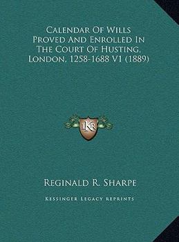 Calendar Of Wills Proved And Enrolled In The Court Of Husting, London, 1258-1688 V1