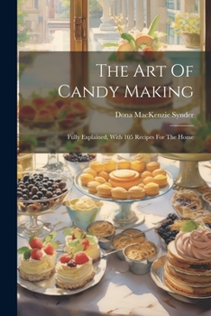 Paperback The Art Of Candy Making: Fully Explained, With 105 Recipes For The Home Book