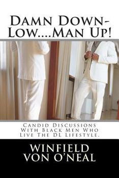 Damn Down-Low....Man Up!: Candid Discussions with Black Men who Live The DL Lifestyle Everyday.