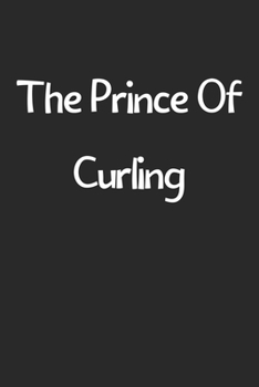 The Prince Of Curling: Lined Journal, 120 Pages, 6 x 9, Funny Curling Gift Idea, Black Matte Finish (The Prince Of Curling Journal)