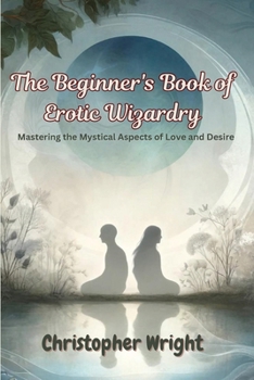 Paperback The Beginner's Book of Erotic Wizardry: Mastering the Mystical Aspects of Love and Desire Book