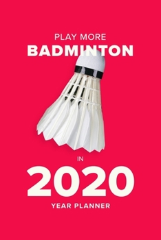 Play More Badminton In 2020 - Year Planner: Daily Organizer Gift