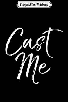 Composition Notebook: Funny Acting Quote for Actors Cute Theatre Gift Cast Me  Journal/Notebook Blank Lined Ruled 6x9 100 Pages