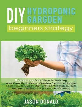 Paperback DIY Hydroponic Garden: 8 Smart and Easy Steps to Building your Own Hydroponic Garden System at Home. Learn How to Quickly Start Growing Veget Book