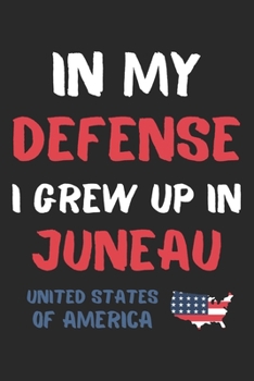 In My Defense I Grew Up In Juneau United States Of America: Lined Journal, 120 Pages, 6 x 9, Funny Juneau USA Gift, Black Matte Finish (In My Defense ... In Juneau United States Of America Journal)