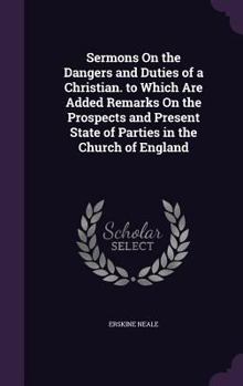 Hardcover Sermons On the Dangers and Duties of a Christian. to Which Are Added Remarks On the Prospects and Present State of Parties in the Church of England Book