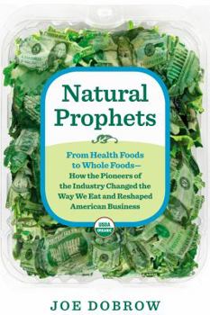 Hardcover Natural Prophets: From Health Foods to Whole Foods--How the Pioneers of the Industry Changed the Way We Eat and Reshaped American Busine Book