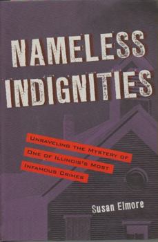 Nameless Indignities: Unraveling the Mystery of One of Illinois's Most Infamous Crimes - Book  of the True Crime History
