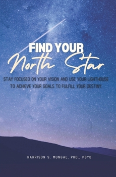 FIND YOUR NORTH STAR: Stay Focused on Your Vision and Use Your Lighthouse to Achieve Your Goals to Fulfill Your Destiny.