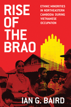 Paperback Rise of the Brao: Ethnic Minorities in Northeastern Cambodia During Vietnamese Occupation Book