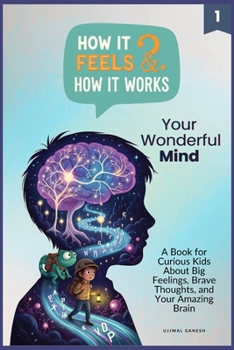 How It Feels & How It Works: Your Wonderful Mind: A Book for Curious Kids About Big Feelings, Brave Thoughts, and Your Amazing Brain