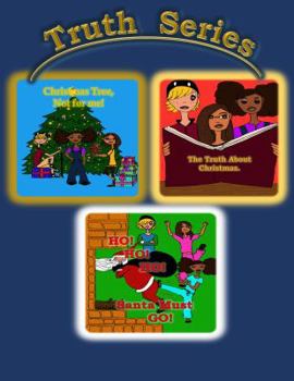 Truth Series: Christmas Tree, Not for Me!; Ho,Ho,Ho, Santa Must Go!; The Truth about Christmas.