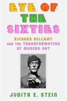 Hardcover Eye of the Sixties: Richard Bellamy and the Transformation of Modern Art Book