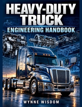 Heavy-Duty Truck Engineering Handbook: A Practical Guide to Diesel Engines, Drivetrain Systems, Brakes, Suspension, Electrical Systems, Maintenance, and Troubleshooting