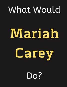 What Would Mariah Carey Do?: Mariah Carey Notebook/ Journal/ Notepad/ Diary For Women, Men, Girls, Boys, Fans, Supporters, Teens, Adults and Kids | 100 Black Lined Pages | 8.5 x 11 Inches | A4