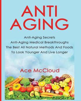 Paperback Anti-Aging: Anti-Aging Secrets Anti-Aging Medical Breakthroughs The Best All Natural Methods And Foods To Look Younger And Live Longer Book