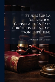 Etudes Sur La Juridiction Consulaire En Pays Chretiens Et En Pays Non Chretiens: Et Sur L'Extradition...